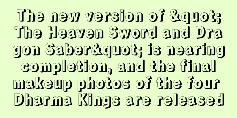 The new version of "The Heaven Sword and Dragon Saber" is nearing completion, and the final makeup photos of the four Dharma Kings are released