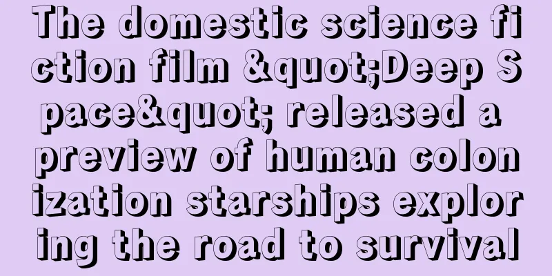The domestic science fiction film "Deep Space" released a preview of human colonization starships exploring the road to survival