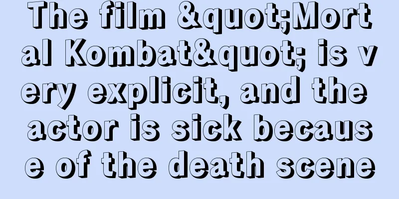 The film "Mortal Kombat" is very explicit, and the actor is sick because of the death scene