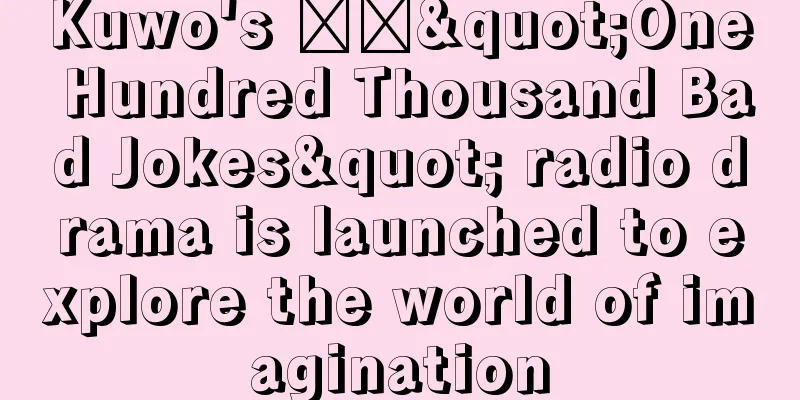 Kuwo's ​​"One Hundred Thousand Bad Jokes" radio drama is launched to explore the world of imagination