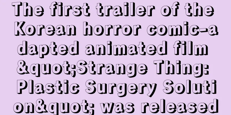 The first trailer of the Korean horror comic-adapted animated film "Strange Thing: Plastic Surgery Solution" was released