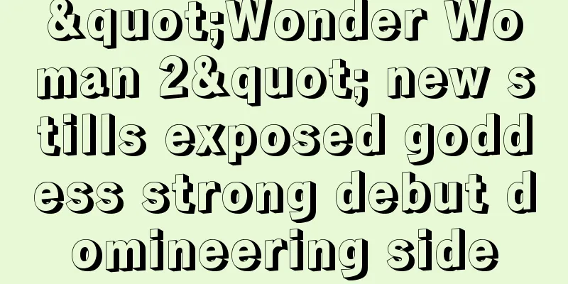"Wonder Woman 2" new stills exposed goddess strong debut domineering side