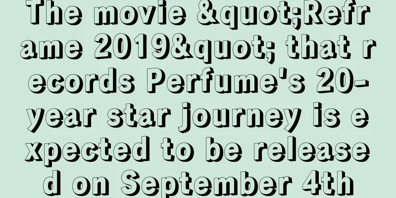 The movie "Reframe 2019" that records Perfume's 20-year star journey is expected to be released on September 4th