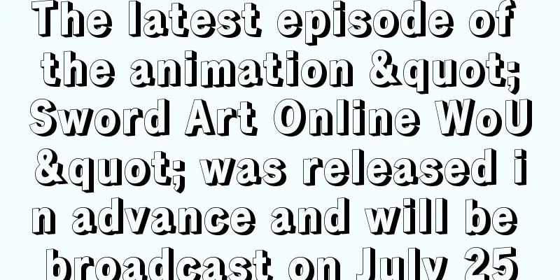 The latest episode of the animation "Sword Art Online WoU" was released in advance and will be broadcast on July 25