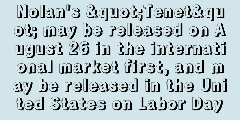 Nolan's "Tenet" may be released on August 26 in the international market first, and may be released in the United States on Labor Day