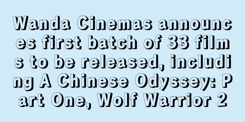 Wanda Cinemas announces first batch of 33 films to be released, including A Chinese Odyssey: Part One, Wolf Warrior 2