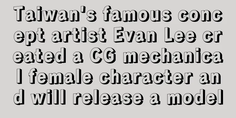 Taiwan's famous concept artist Evan Lee created a CG mechanical female character and will release a model