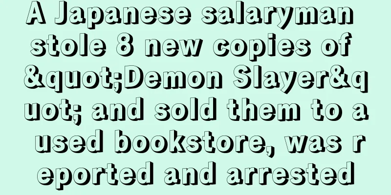 A Japanese salaryman stole 8 new copies of "Demon Slayer" and sold them to a used bookstore, was reported and arrested