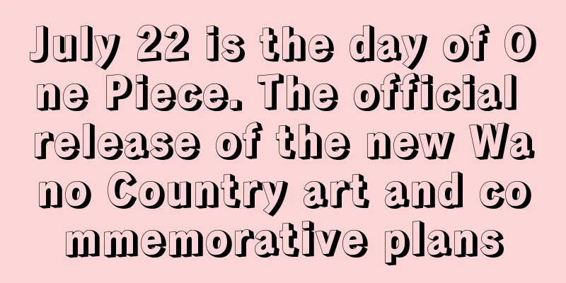 July 22 is the day of One Piece. The official release of the new Wano Country art and commemorative plans