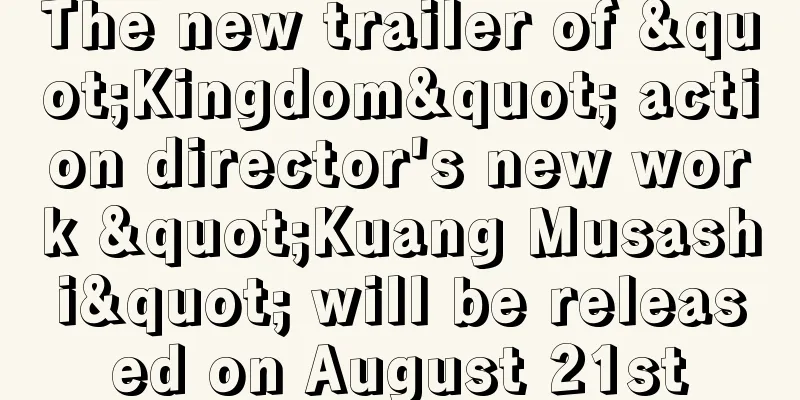 The new trailer of "Kingdom" action director's new work "Kuang Musashi" will be released on August 21st