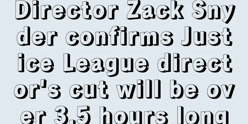 Director Zack Snyder confirms Justice League director's cut will be over 3.5 hours long