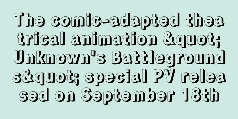 The comic-adapted theatrical animation "Unknown's Battlegrounds" special PV released on September 18th