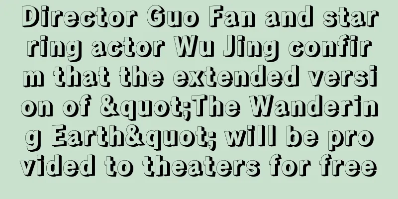 Director Guo Fan and starring actor Wu Jing confirm that the extended version of "The Wandering Earth" will be provided to theaters for free