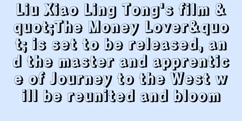 Liu Xiao Ling Tong's film "The Money Lover" is set to be released, and the master and apprentice of Journey to the West will be reunited and bloom