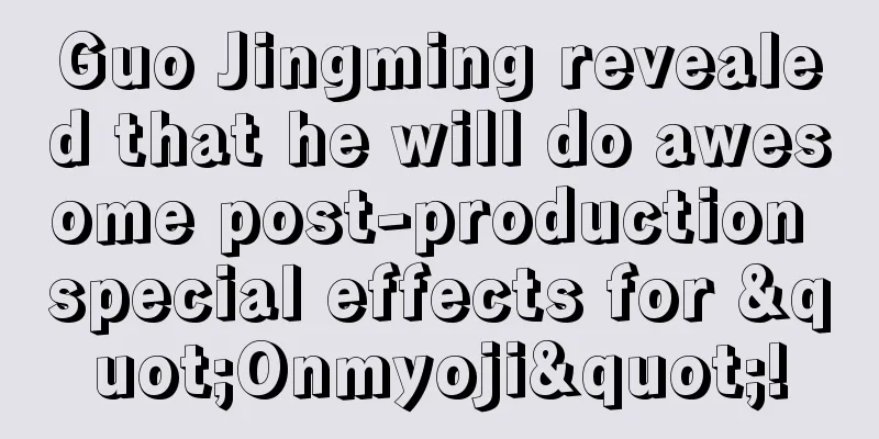 Guo Jingming revealed that he will do awesome post-production special effects for "Onmyoji"!