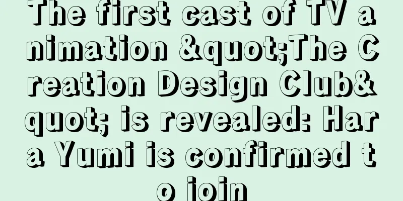 The first cast of TV animation "The Creation Design Club" is revealed: Hara Yumi is confirmed to join