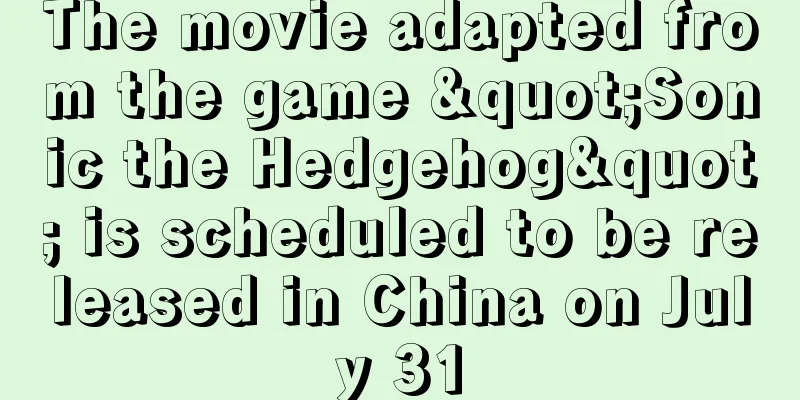 The movie adapted from the game "Sonic the Hedgehog" is scheduled to be released in China on July 31