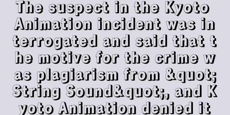 The suspect in the Kyoto Animation incident was interrogated and said that the motive for the crime was plagiarism from "String Sound", and Kyoto Animation denied it