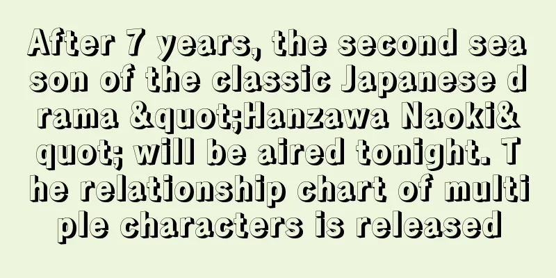 After 7 years, the second season of the classic Japanese drama "Hanzawa Naoki" will be aired tonight. The relationship chart of multiple characters is released