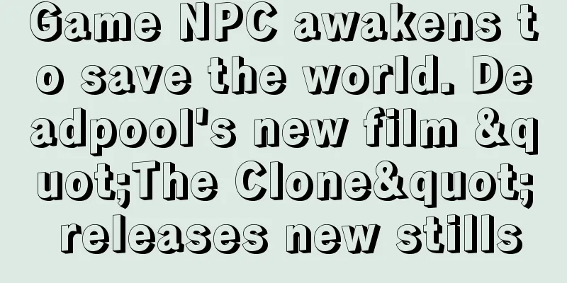 Game NPC awakens to save the world. Deadpool's new film "The Clone" releases new stills