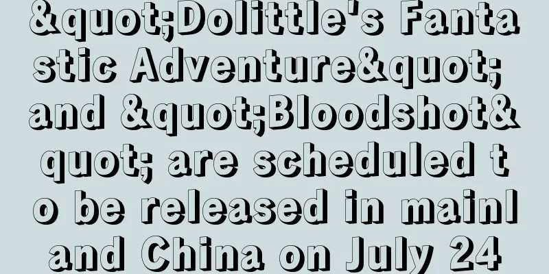 "Dolittle's Fantastic Adventure" and "Bloodshot" are scheduled to be released in mainland China on July 24