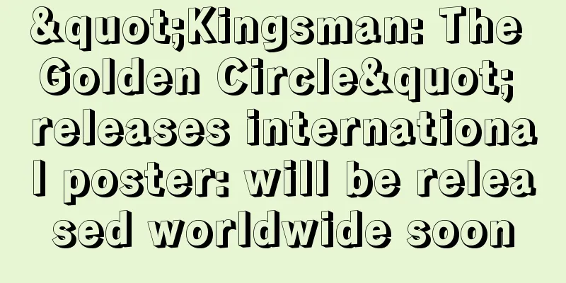 "Kingsman: The Golden Circle" releases international poster: will be released worldwide soon