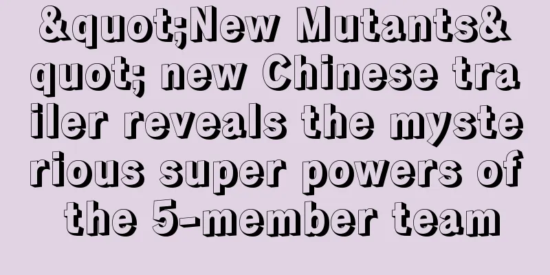 "New Mutants" new Chinese trailer reveals the mysterious super powers of the 5-member team