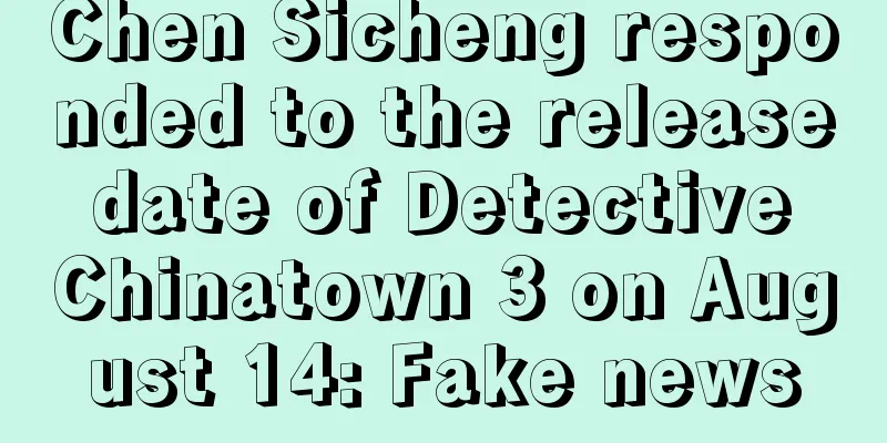 Chen Sicheng responded to the release date of Detective Chinatown 3 on August 14: Fake news