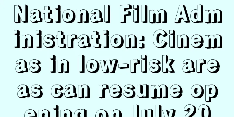 National Film Administration: Cinemas in low-risk areas can resume opening on July 20