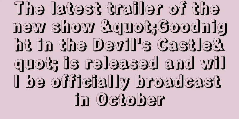 The latest trailer of the new show "Goodnight in the Devil's Castle" is released and will be officially broadcast in October