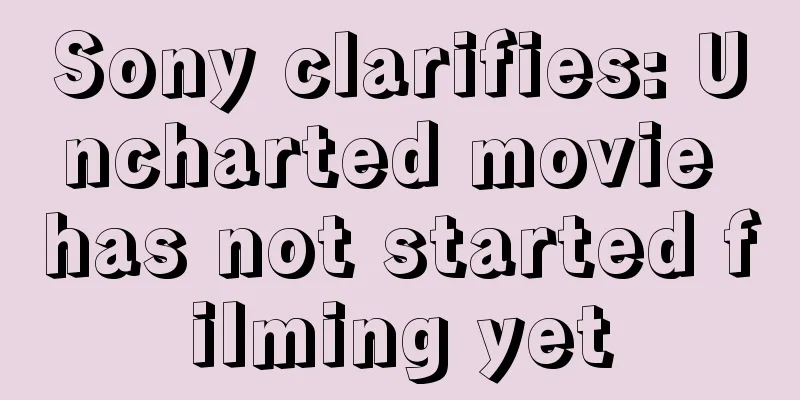 Sony clarifies: Uncharted movie has not started filming yet