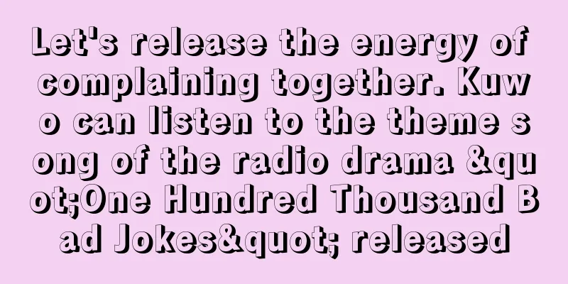 Let's release the energy of complaining together. Kuwo can listen to the theme song of the radio drama "One Hundred Thousand Bad Jokes" released