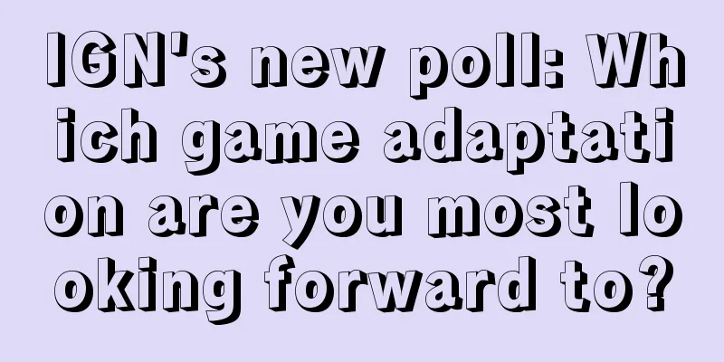 IGN's new poll: Which game adaptation are you most looking forward to?