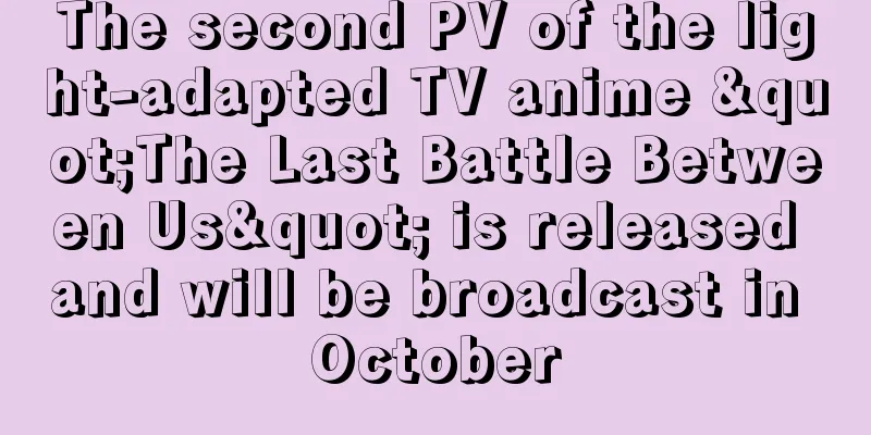 The second PV of the light-adapted TV anime "The Last Battle Between Us" is released and will be broadcast in October