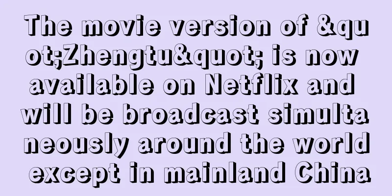 The movie version of "Zhengtu" is now available on Netflix and will be broadcast simultaneously around the world except in mainland China