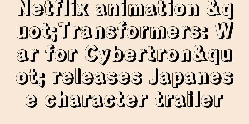 Netflix animation "Transformers: War for Cybertron" releases Japanese character trailer