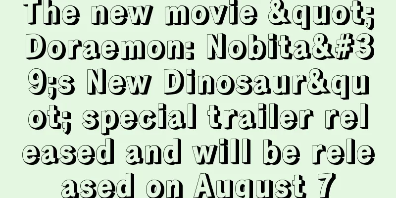 The new movie "Doraemon: Nobita's New Dinosaur" special trailer released and will be released on August 7