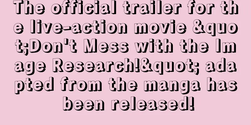 The official trailer for the live-action movie "Don't Mess with the Image Research!" adapted from the manga has been released!
