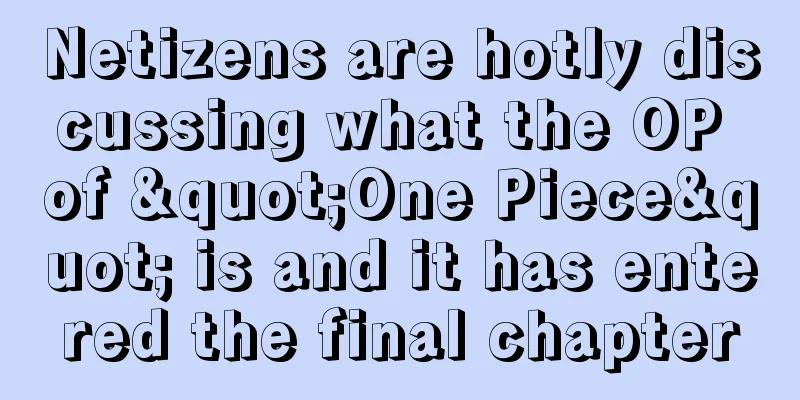 Netizens are hotly discussing what the OP of "One Piece" is and it has entered the final chapter