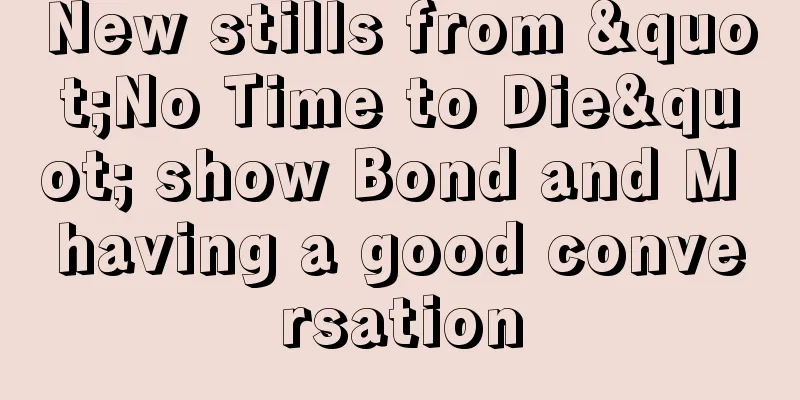New stills from "No Time to Die" show Bond and M having a good conversation