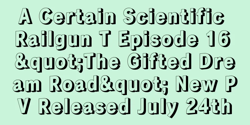 A Certain Scientific Railgun T Episode 16 "The Gifted Dream Road" New PV Released July 24th