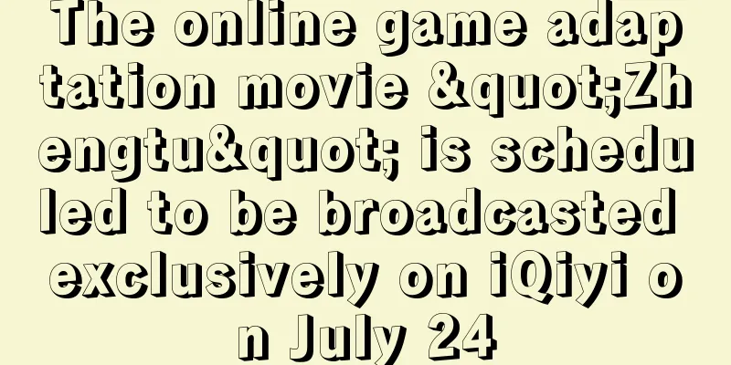 The online game adaptation movie "Zhengtu" is scheduled to be broadcasted exclusively on iQiyi on July 24