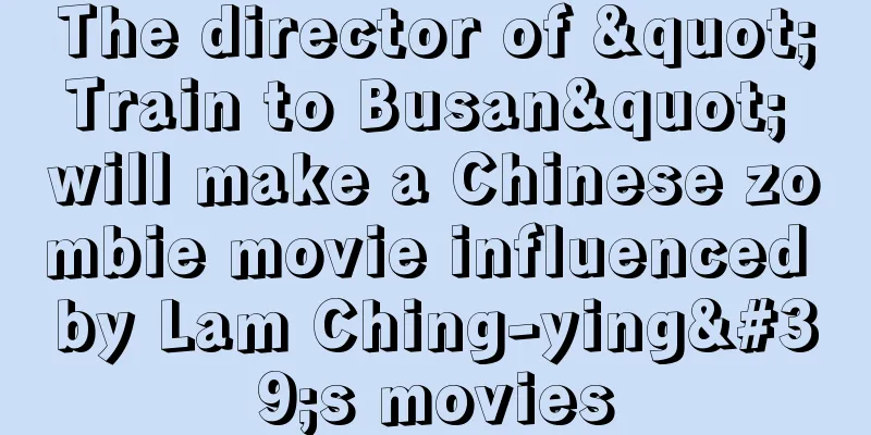 The director of "Train to Busan" will make a Chinese zombie movie influenced by Lam Ching-ying's movies