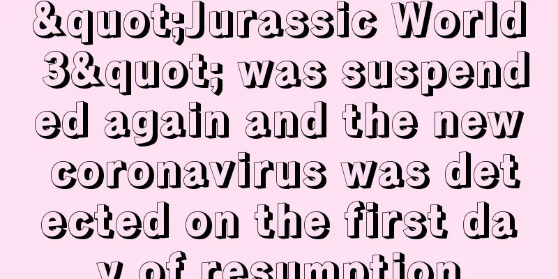 "Jurassic World 3" was suspended again and the new coronavirus was detected on the first day of resumption