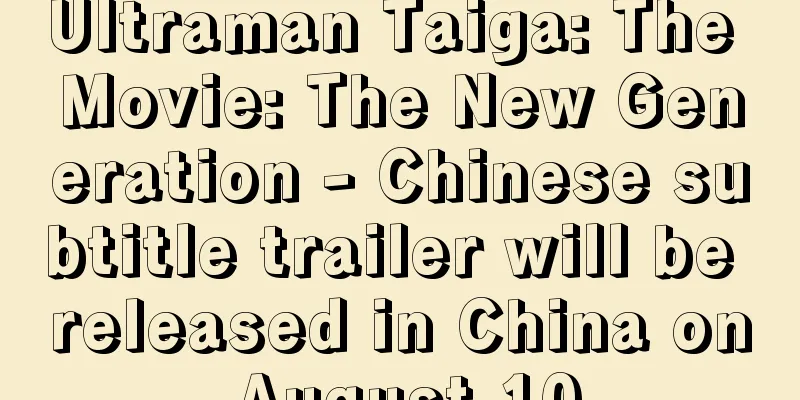 Ultraman Taiga: The Movie: The New Generation - Chinese subtitle trailer will be released in China on August 10