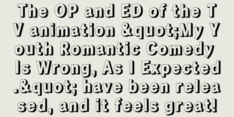 The OP and ED of the TV animation "My Youth Romantic Comedy Is Wrong, As I Expected." have been released, and it feels great!