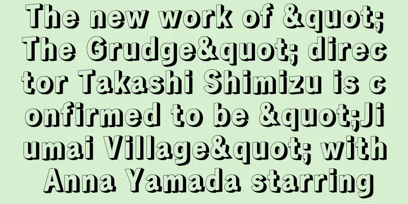 The new work of "The Grudge" director Takashi Shimizu is confirmed to be "Jiumai Village" with Anna Yamada starring
