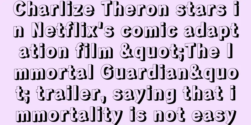 Charlize Theron stars in Netflix's comic adaptation film "The Immortal Guardian" trailer, saying that immortality is not easy