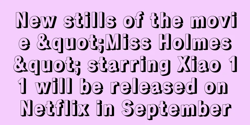 New stills of the movie "Miss Holmes" starring Xiao 11 will be released on Netflix in September