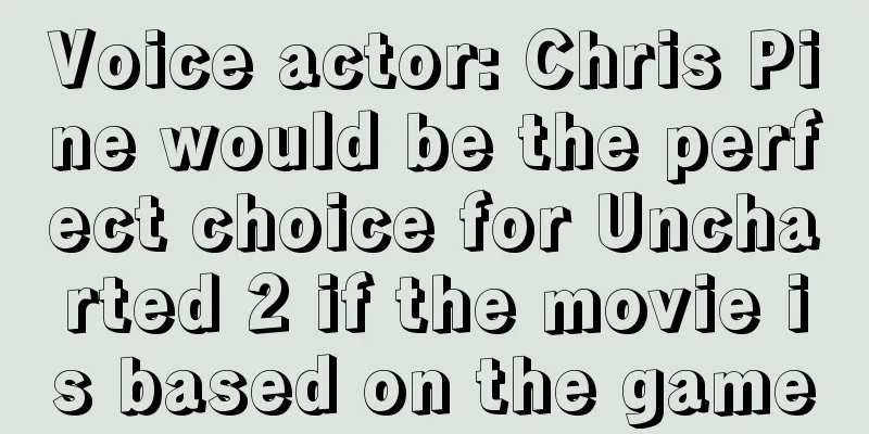Voice actor: Chris Pine would be the perfect choice for Uncharted 2 if the movie is based on the game